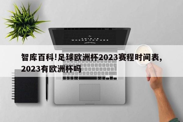 智库百科!足球欧洲杯2023赛程时间表,2023有欧洲杯吗